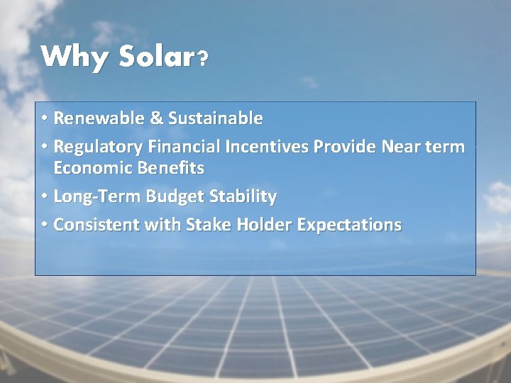 Why Solar? • Renewable & Sustainable • Regulatory Financial Incentives Provide Near term Economic