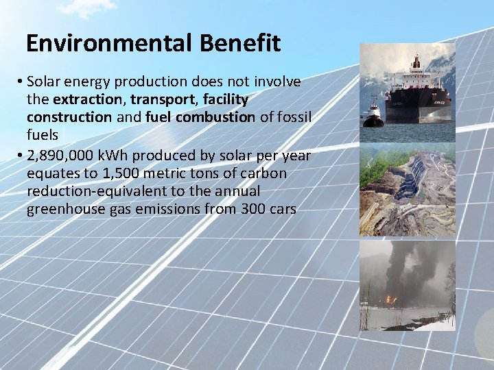 Environmental Benefit • Solar energy production does not involve the extraction, transport, facility construction