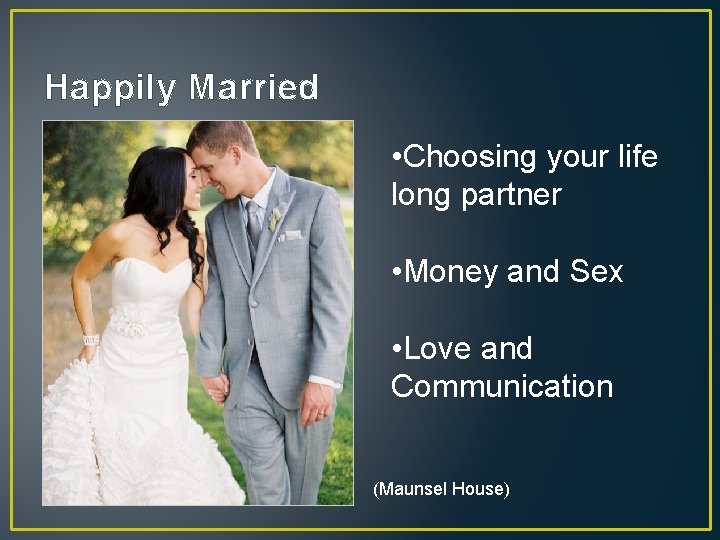 Happily Married • Choosing your life long partner • Money and Sex • Love