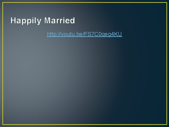Happily Married http: //youtu. be/FS 7 C 0 qeg 4 KU 