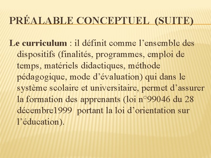 PRÉALABLE CONCEPTUEL (SUITE) Le curriculum : il définit comme l’ensemble des dispositifs (finalités, programmes,