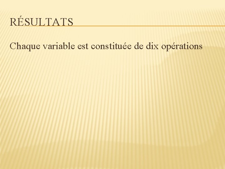 RÉSULTATS Chaque variable est constituée de dix opérations 