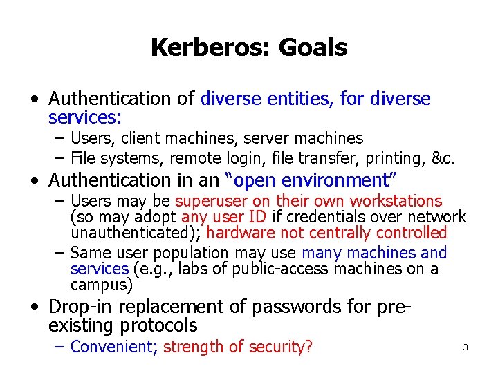 Kerberos: Goals • Authentication of diverse entities, for diverse services: – Users, client machines,