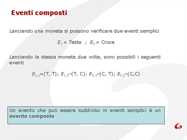 Eventi composti Lanciando una moneta si possono verificare due eventi semplici E 1 =