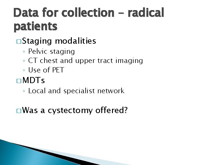 Data for collection – radical patients � Staging modalities ◦ Pelvic staging ◦ CT
