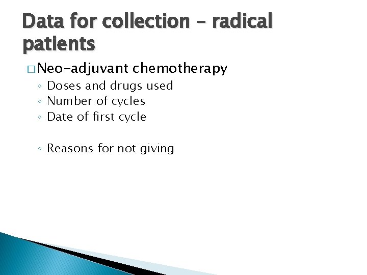 Data for collection – radical patients � Neo-adjuvant chemotherapy ◦ Doses and drugs used