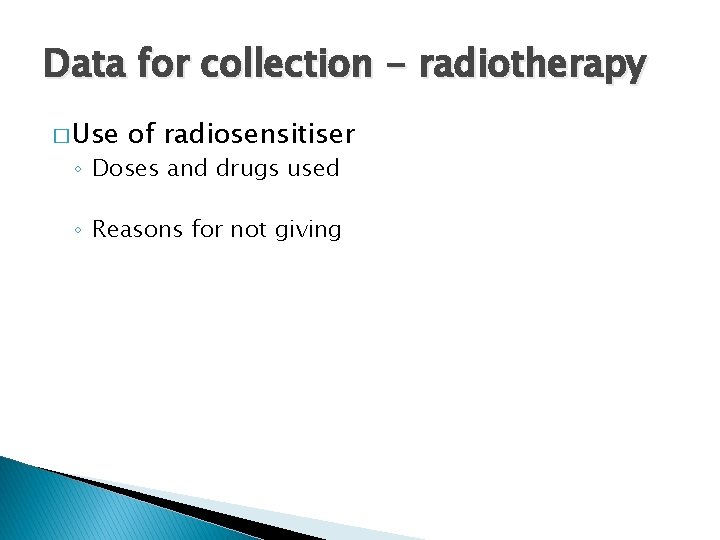 Data for collection - radiotherapy � Use of radiosensitiser ◦ Doses and drugs used