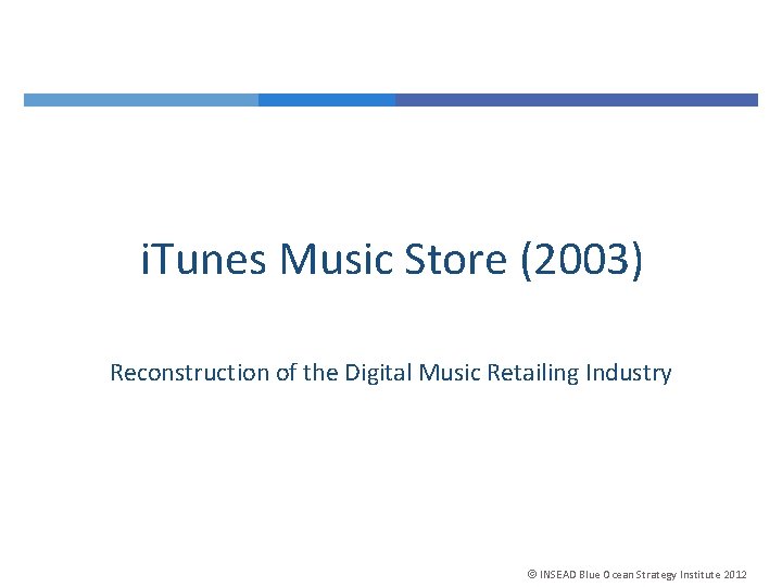 i. Tunes Music Store (2003) Reconstruction of the Digital Music Retailing Industry INSEAD Blue