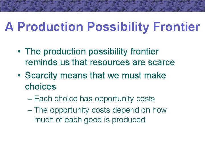 A Production Possibility Frontier • The production possibility frontier reminds us that resources are