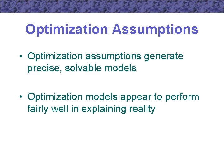 Optimization Assumptions • Optimization assumptions generate precise, solvable models • Optimization models appear to
