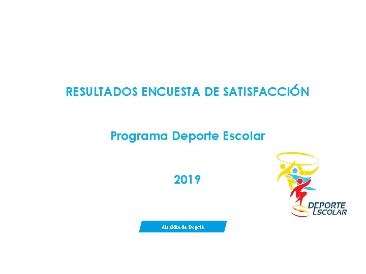 RESULTADOS ENCUESTA DE SATISFACCIÓN Programa Deporte Escolar 2019 Alcaldía de Bogotá 
