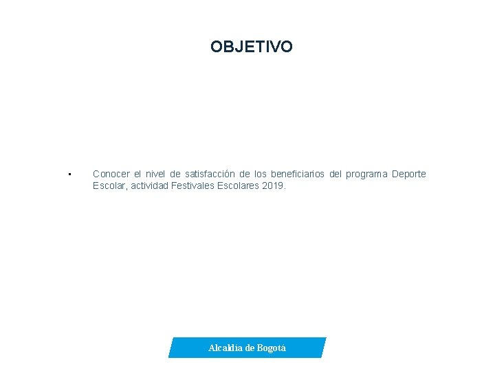 OBJETIVO • Conocer el nivel de satisfacción de los beneficiarios del programa Deporte Escolar,