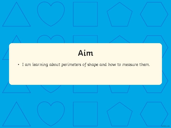 Aim • I am learning about perimeters of shape and how to measure them.
