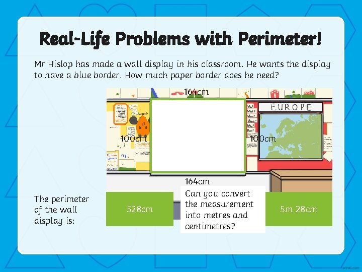 Real-Life Problems with Perimeter! Mr Hislop has made a wall display in his classroom.