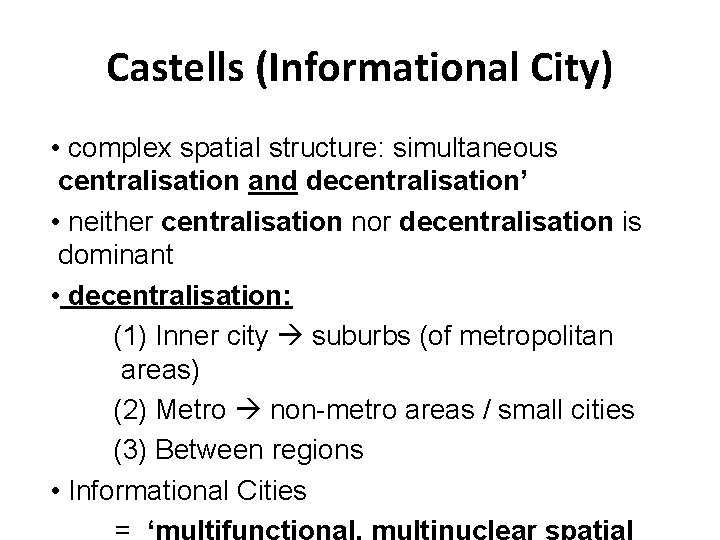 Castells (Informational City) • complex spatial structure: simultaneous centralisation and decentralisation’ • neither centralisation