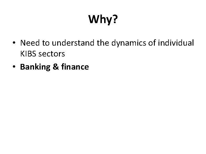 Why? • Need to understand the dynamics of individual KIBS sectors • Banking &