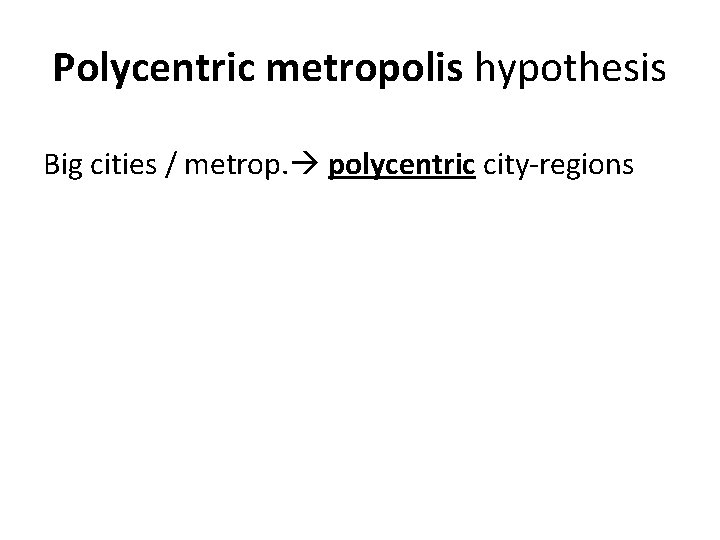 Polycentric metropolis hypothesis Big cities / metrop. polycentric city-regions 