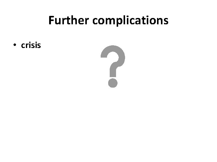 Further complications • crisis 