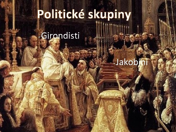 Politické skupiny • Girondisti • Jakobíni 