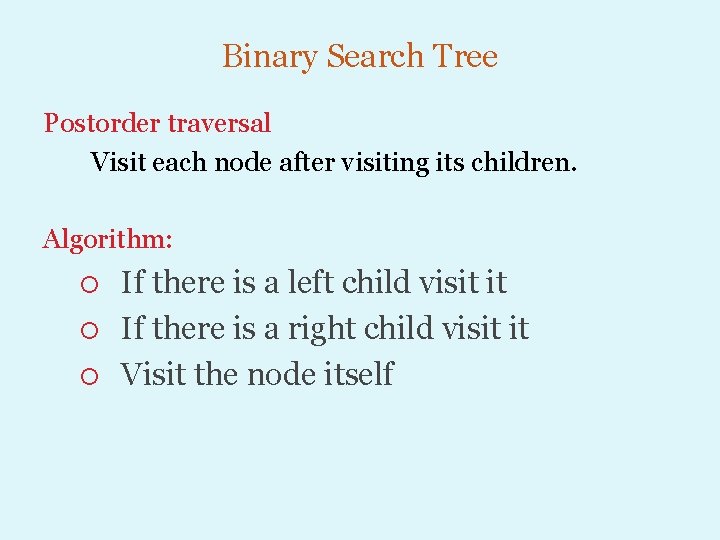 Binary Search Tree Postorder traversal Visit each node after visiting its children. Algorithm: If