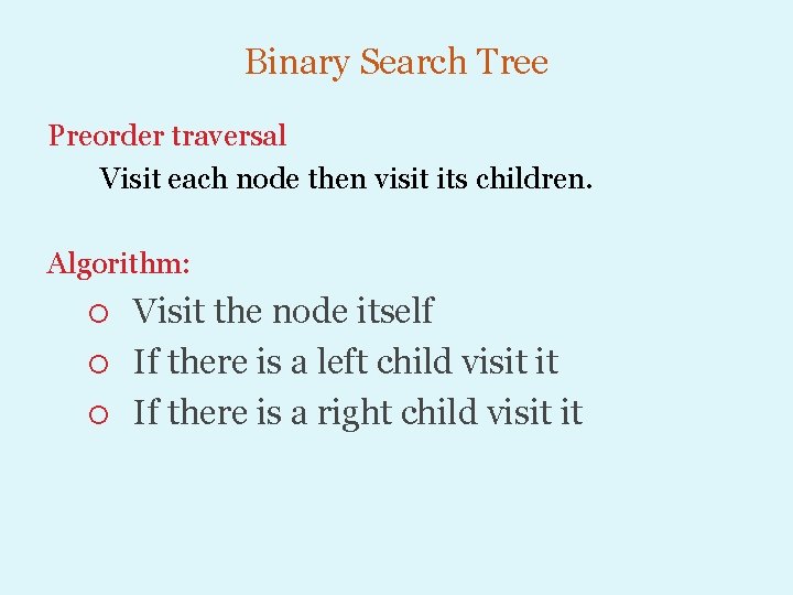 Binary Search Tree Preorder traversal Visit each node then visit its children. Algorithm: Visit