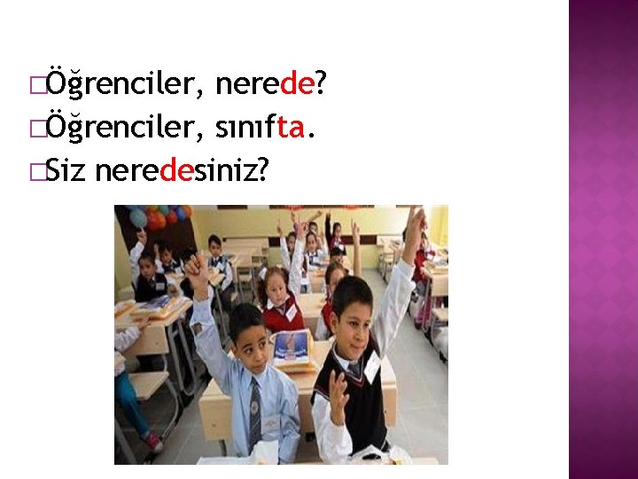 �Öğrenciler, nerede? �Öğrenciler, sınıfta. �Siz neredesiniz? 