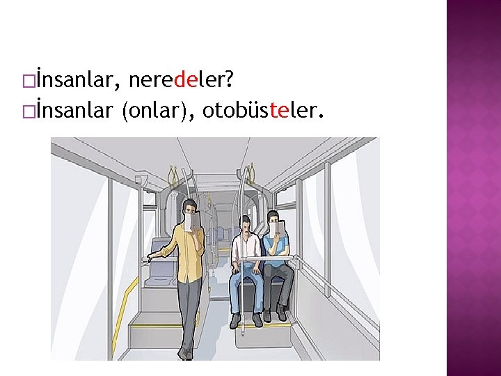 �İnsanlar, neredeler? �İnsanlar (onlar), otobüsteler. 