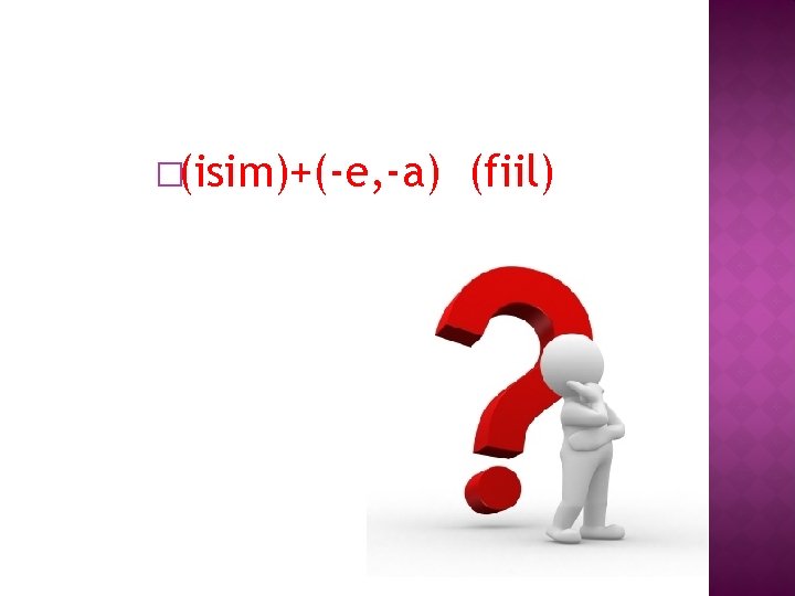 �(isim)+(-e, -a) (fiil) 