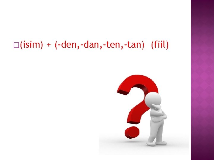 �(isim) + (-den, -dan, -ten, -tan) (fiil) 