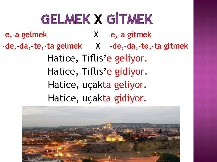 GELMEK X GİTMEK -e, -a gelmek -de, -da, -te, -ta gelmek X -e, -a