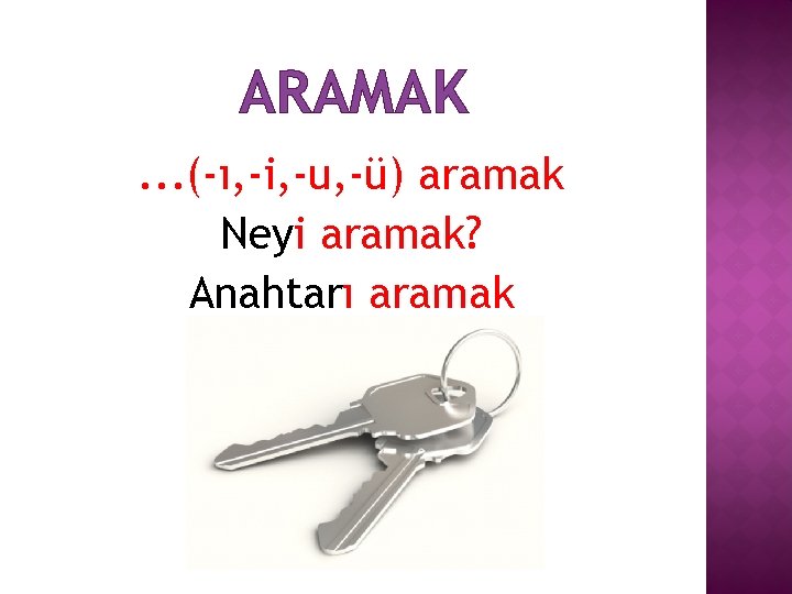 ARAMAK. . . (-ı, -i, -u, -ü) aramak Neyi aramak? Anahtarı aramak 