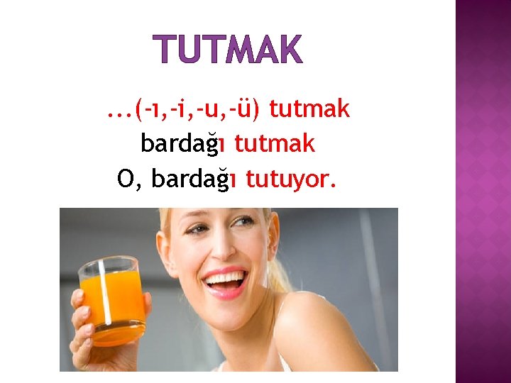 TUTMAK. . . (-ı, -i, -u, -ü) tutmak bardağı tutmak O, bardağı tutuyor. 