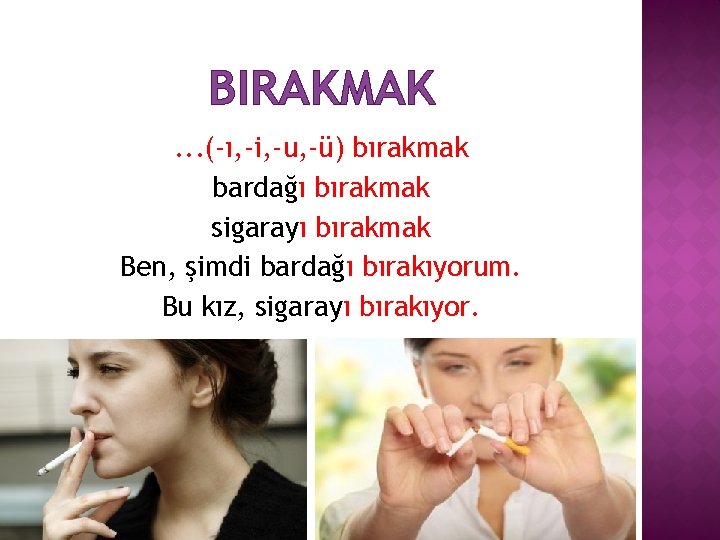 BIRAKMAK. . . (-ı, -i, -u, -ü) bırakmak bardağı bırakmak sigarayı bırakmak Ben, şimdi