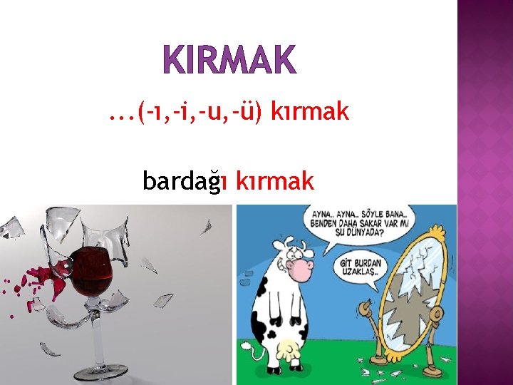 KIRMAK. . . (-ı, -i, -u, -ü) kırmak bardağı kırmak 