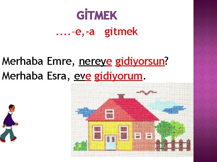GİTMEK. . –e, -a gitmek Merhaba Emre, nereye gidiyorsun? Merhaba Esra, eve gidiyorum. 