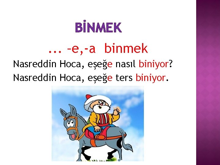 BİNMEK. . . –e, -a binmek Nasreddin Hoca, eşeğe nasıl biniyor? Nasreddin Hoca, eşeğe