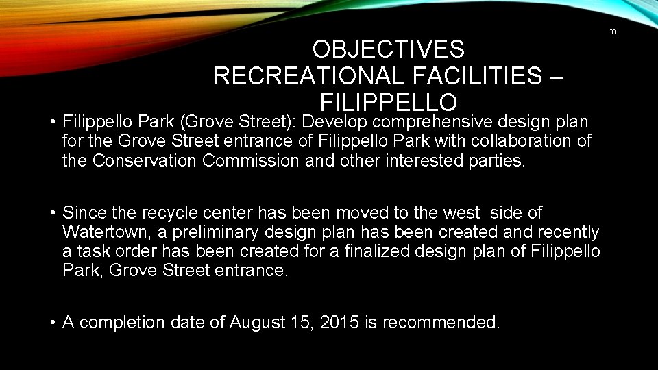 33 OBJECTIVES RECREATIONAL FACILITIES – FILIPPELLO • Filippello Park (Grove Street): Develop comprehensive design