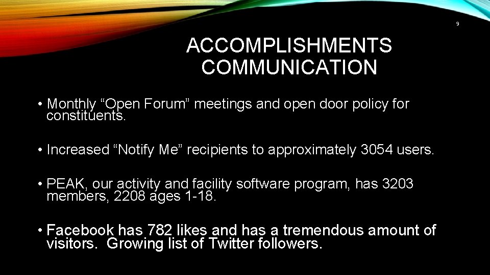 9 ACCOMPLISHMENTS COMMUNICATION • Monthly “Open Forum” meetings and open door policy for constituents.