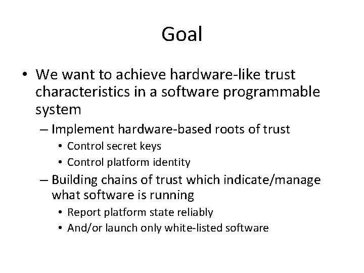 Goal • We want to achieve hardware-like trust characteristics in a software programmable system