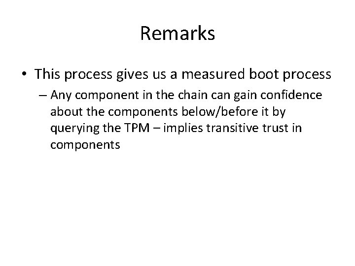 Remarks • This process gives us a measured boot process – Any component in