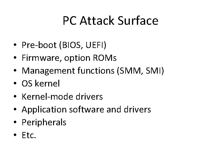 PC Attack Surface • • Pre-boot (BIOS, UEFI) Firmware, option ROMs Management functions (SMM,