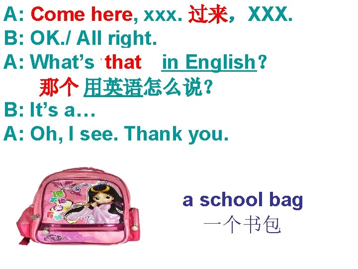 A: Come here, xxx. 过来，XXX. B: OK. / All right. that in English？ A: