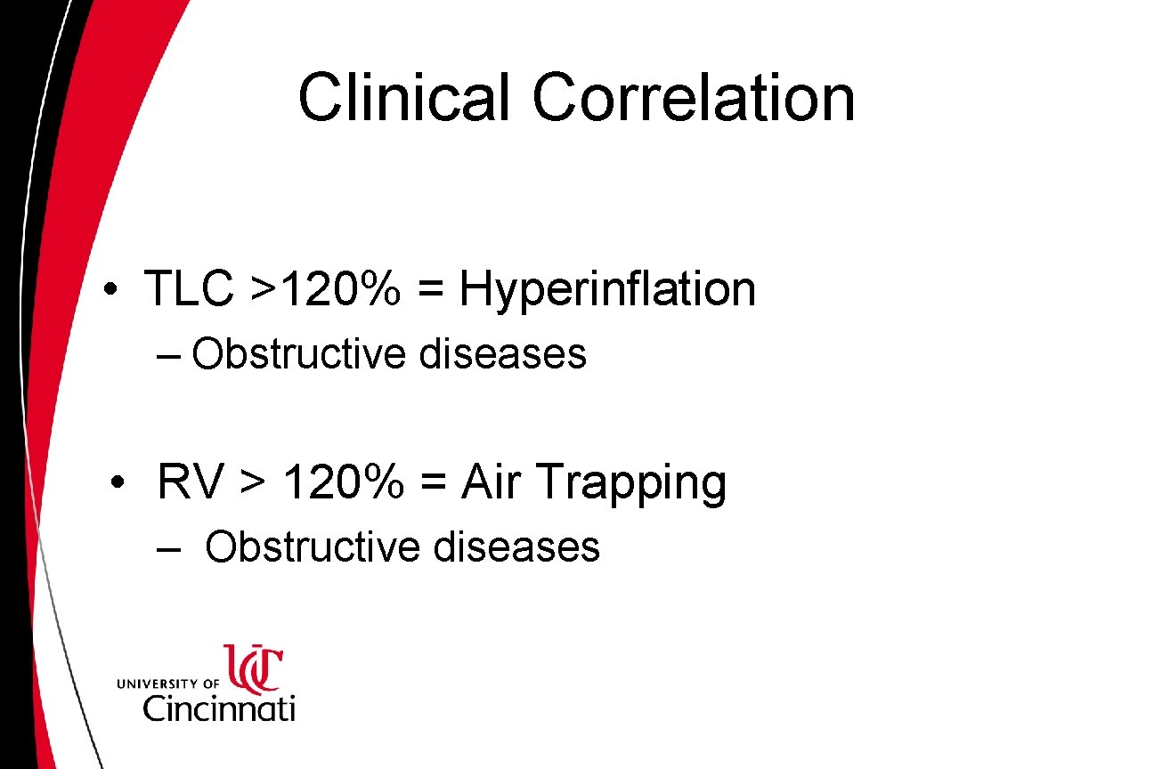 Clinical Correlation • TLC >120% = Hyperinflation – Obstructive diseases • RV > 120% Clinical Correlation • TLC >120% = Hyperinflation – Obstructive diseases • RV > 120%