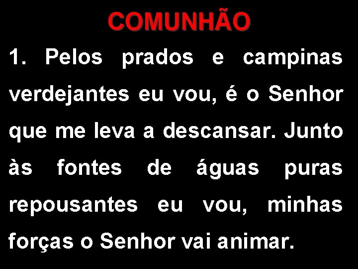 COMUNHÃO 1. Pelos prados e campinas verdejantes eu vou, é o Senhor que me