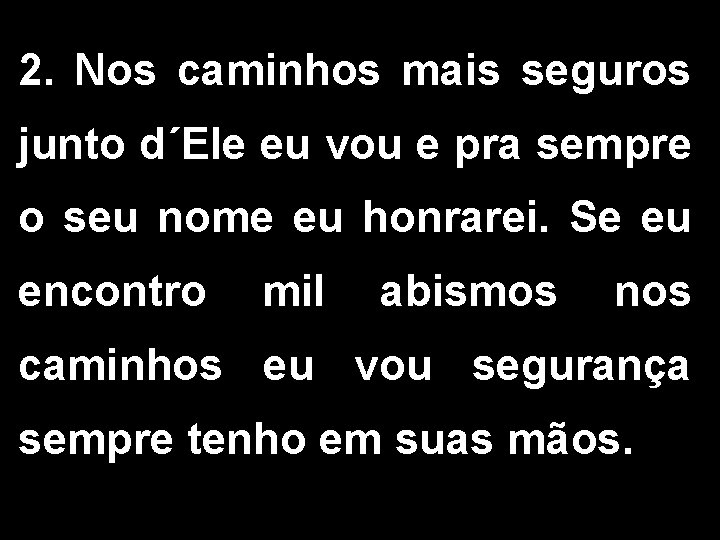 2. Nos caminhos mais seguros junto d´Ele eu vou e pra sempre o seu