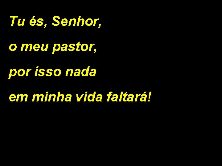 Tu és, Senhor, o meu pastor, por isso nada em minha vida faltará! 