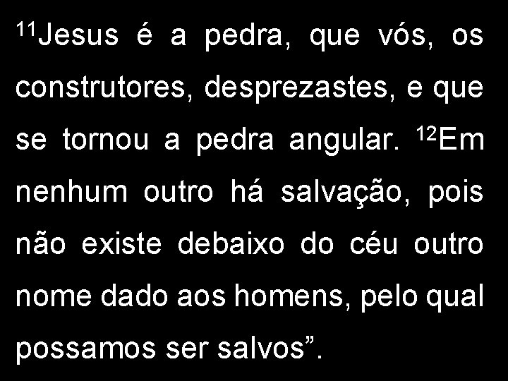 11 Jesus é a pedra, que vós, os construtores, desprezastes, e que se tornou