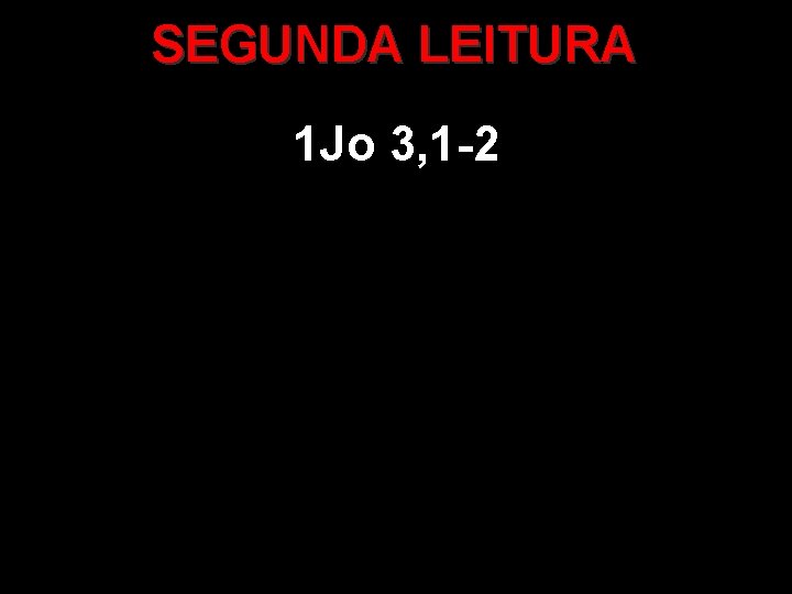 SEGUNDA LEITURA 1 Jo 3, 1 -2 