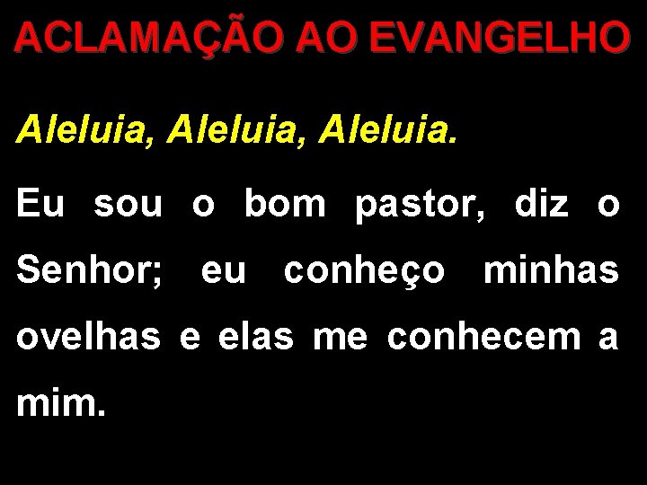 ACLAMAÇÃO AO EVANGELHO Aleluia, Aleluia. Eu sou o bom pastor, diz o Senhor; eu