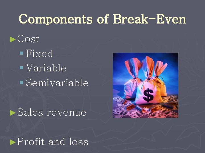 Components of Break-Even ►Cost § Fixed § Variable § Semivariable ►Sales revenue ►Profit and